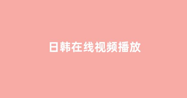 日韩在线视频线视频免费网站